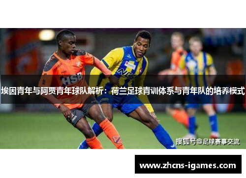 埃因青年与阿贾青年球队解析：荷兰足球青训体系与青年队的培养模式