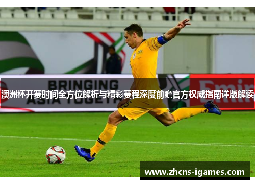 澳洲杯开赛时间全方位解析与精彩赛程深度前瞻官方权威指南详版解读