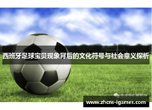 西班牙足球宝贝现象背后的文化符号与社会意义探析