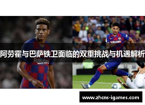 阿劳霍与巴萨铁卫面临的双重挑战与机遇解析
