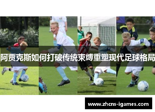 阿贾克斯如何打破传统束缚重塑现代足球格局