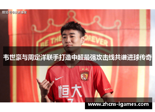 韦世豪与周定洋联手打造中超最强攻击线共谱进球传奇