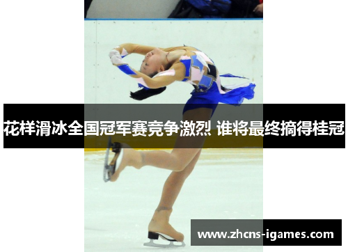花样滑冰全国冠军赛竞争激烈 谁将最终摘得桂冠