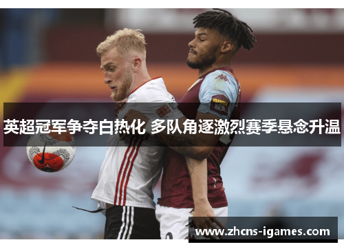 英超冠军争夺白热化 多队角逐激烈赛季悬念升温