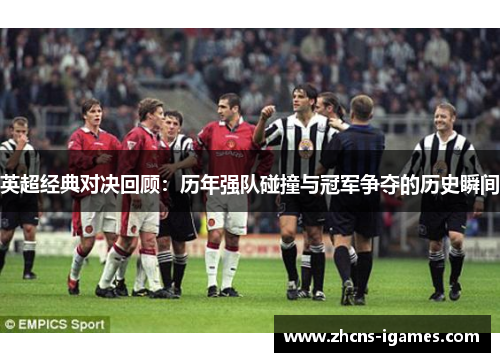 英超经典对决回顾：历年强队碰撞与冠军争夺的历史瞬间