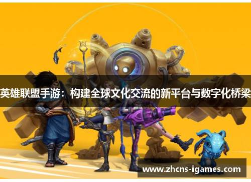 英雄联盟手游:构建全球文化交流的新平台与数字化桥梁 英雄联盟手游:构建全球文化交流的新平台与数字化桥梁