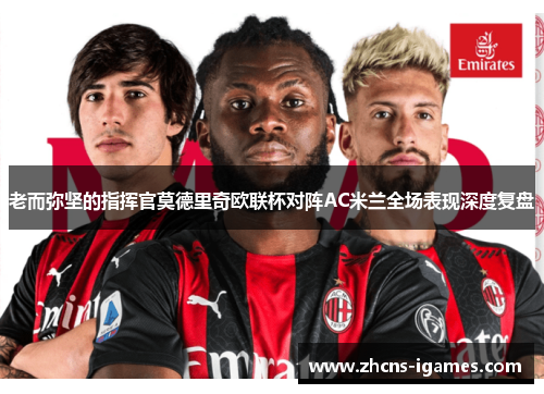 老而弥坚的指挥官莫德里奇欧联杯对阵AC米兰全场表现深度复盘 老而弥坚的指挥官莫德里奇欧联杯对阵AC米兰全场表现深度复盘