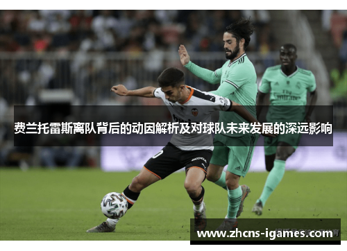 费兰托雷斯离队背后的动因解析及对球队未来发展的深远影响 费兰托雷斯离队背后的动因解析及对球队未来发展的深远影响