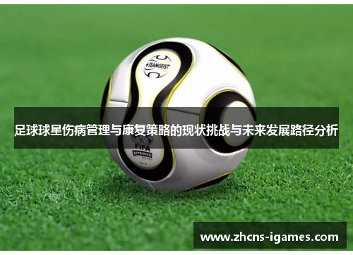 足球球星伤病管理与康复策略的现状挑战与未来发展路径分析 足球球星伤病管理与康复策略的现状挑战与未来发展路径分析