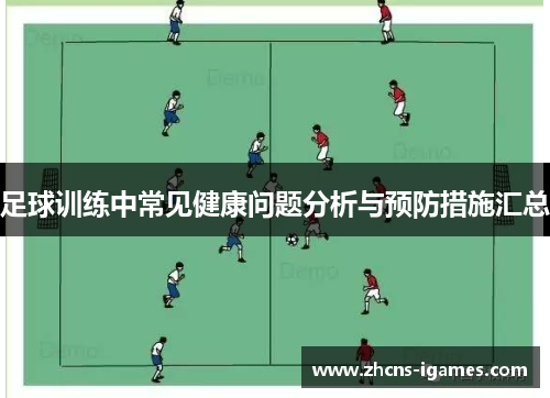 足球训练中常见健康问题分析与预防措施汇总 足球训练中常见健康问题分析与预防措施汇总