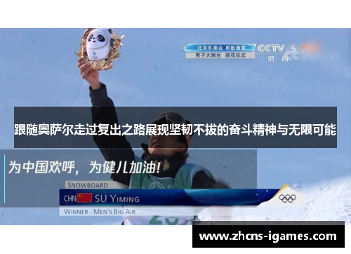 跟随奥萨尔走过复出之路展现坚韧不拔的奋斗精神与无限可能 跟随奥萨尔走过复出之路展现坚韧不拔的奋斗精神与无限可能