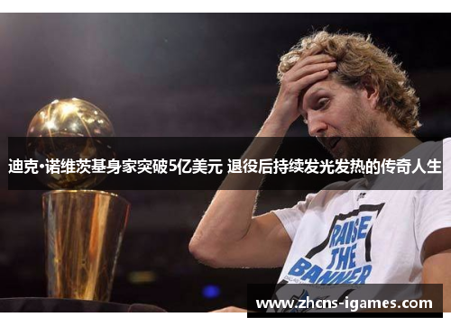 迪克·诺维茨基身家突破5亿美元 退役后持续发光发热的传奇人生 迪克·诺维茨基身家突破5亿美元 退役后持续发光发热的传奇人生