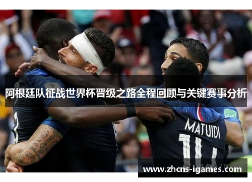 阿根廷队征战世界杯晋级之路全程回顾与关键赛事分析 阿根廷队征战世界杯晋级之路全程回顾与关键赛事分析