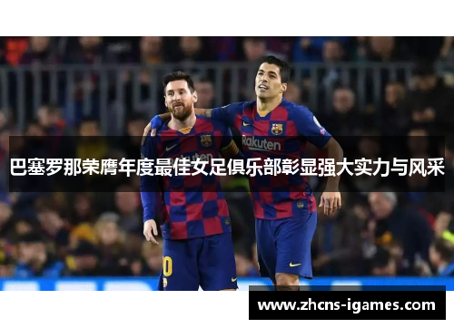 巴塞罗那荣膺年度最佳女足俱乐部彰显强大实力与风采