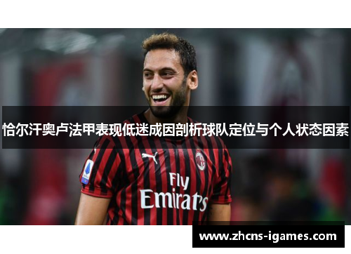恰尔汗奥卢法甲表现低迷成因剖析球队定位与个人状态因素 恰尔汗奥卢法甲表现低迷成因剖析球队定位与个人状态因素