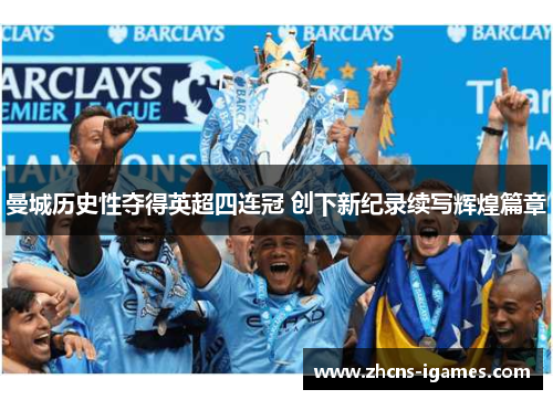 曼城历史性夺得英超四连冠 创下新纪录续写辉煌篇章