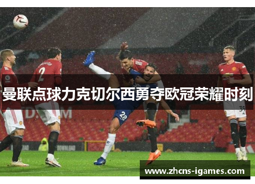 曼联点球力克切尔西勇夺欧冠荣耀时刻