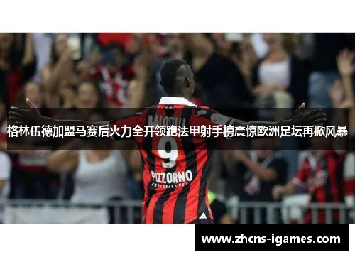 格林伍德加盟马赛后火力全开领跑法甲射手榜震惊欧洲足坛再掀风暴