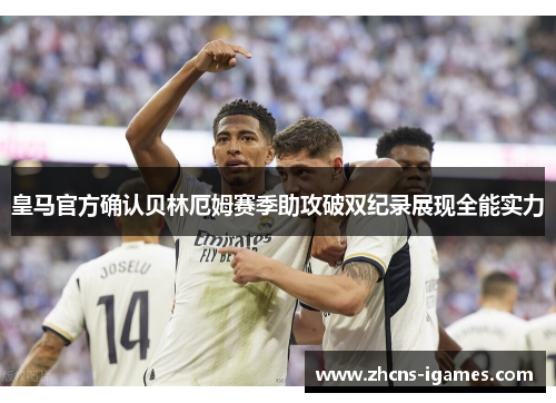 皇马官方确认贝林厄姆赛季助攻破双纪录展现全能实力 皇马官方确认贝林厄姆赛季助攻破双纪录展现全能实力