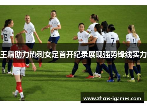 王霜助力热刺女足首开纪录展现强势锋线实力