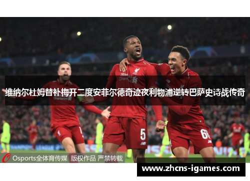 维纳尔杜姆替补梅开二度安菲尔德奇迹夜利物浦逆转巴萨史诗战传奇 维纳尔杜姆替补梅开二度安菲尔德奇迹夜利物浦逆转巴萨史诗战传奇