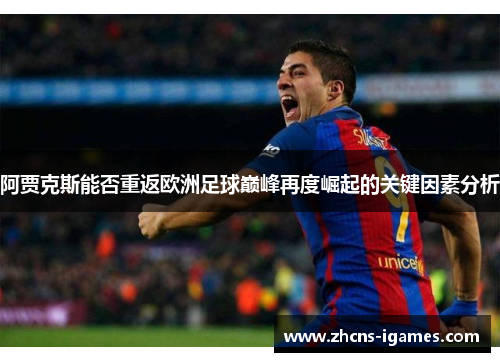 阿贾克斯能否重返欧洲足球巅峰再度崛起的关键因素分析